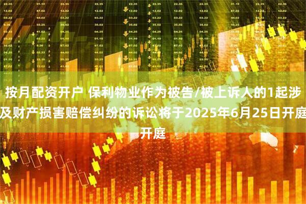 按月配资开户 保利物业作为被告/被上诉人的1起涉及财产损害赔偿纠纷的诉讼将于2025年6月25日开庭