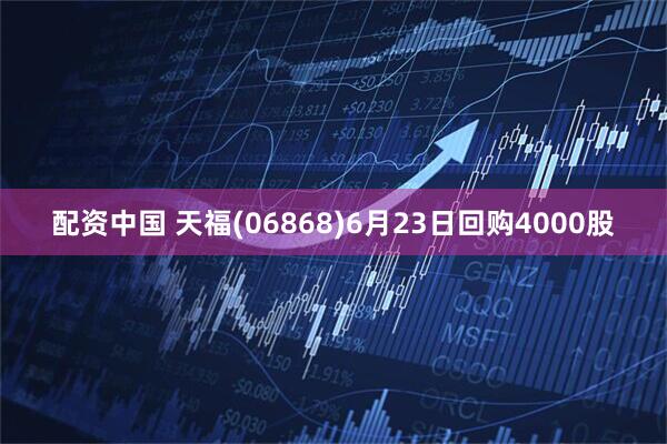 配资中国 天福(06868)6月23日回购4000股