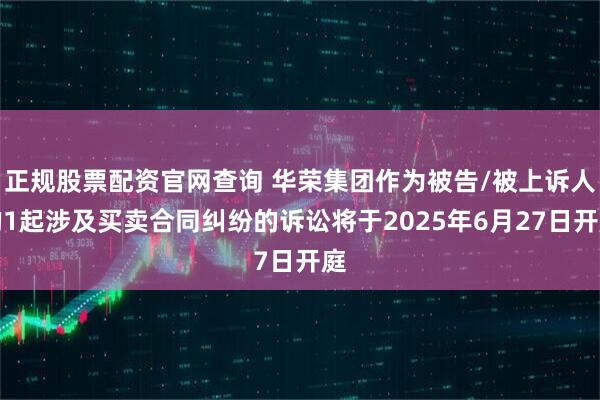 正规股票配资官网查询 华荣集团作为被告/被上诉人的1起涉及买卖合同纠纷的诉讼将于2025年6月27日开庭