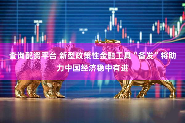 查询配资平台 新型政策性金融工具“备发”将助力中国经济稳中有进