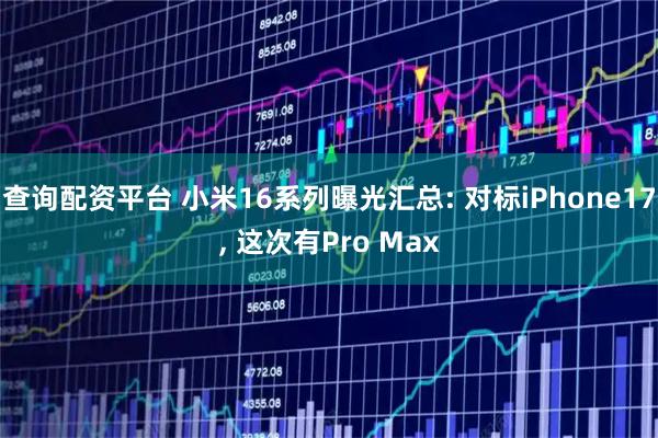 查询配资平台 小米16系列曝光汇总: 对标iPhone17, 这次有Pro Max