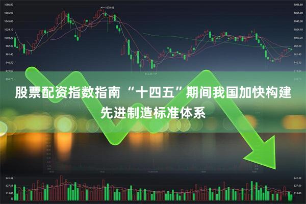 股票配资指数指南 “十四五”期间我国加快构建先进制造标准体系