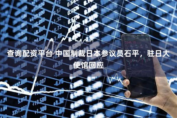 查询配资平台 中国制裁日本参议员石平，驻日大使馆回应