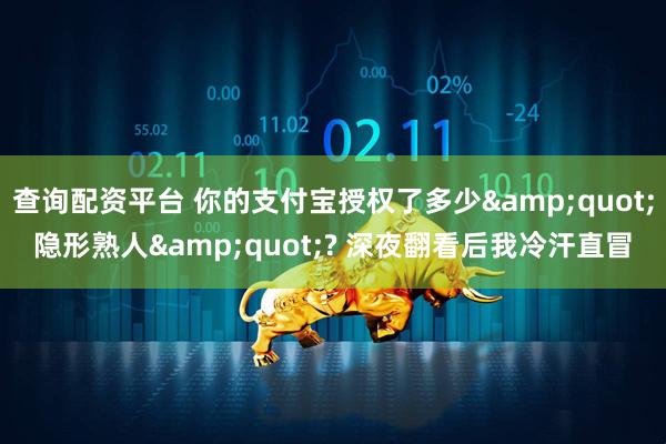 查询配资平台 你的支付宝授权了多少&quot;隐形熟人&quot;? 深夜翻看后我冷汗直冒
