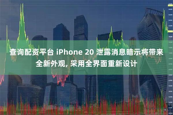查询配资平台 iPhone 20 泄露消息暗示将带来全新外观, 采用全界面重新设计