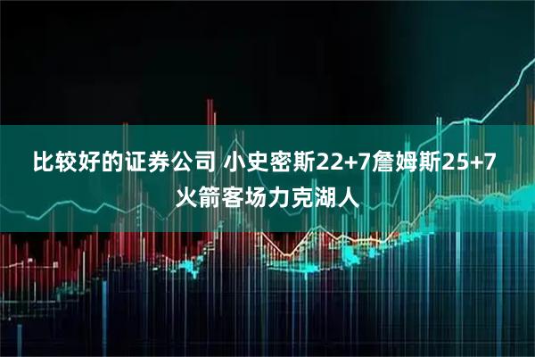 比较好的证券公司 小史密斯22+7詹姆斯25+7 火箭客场力克湖人